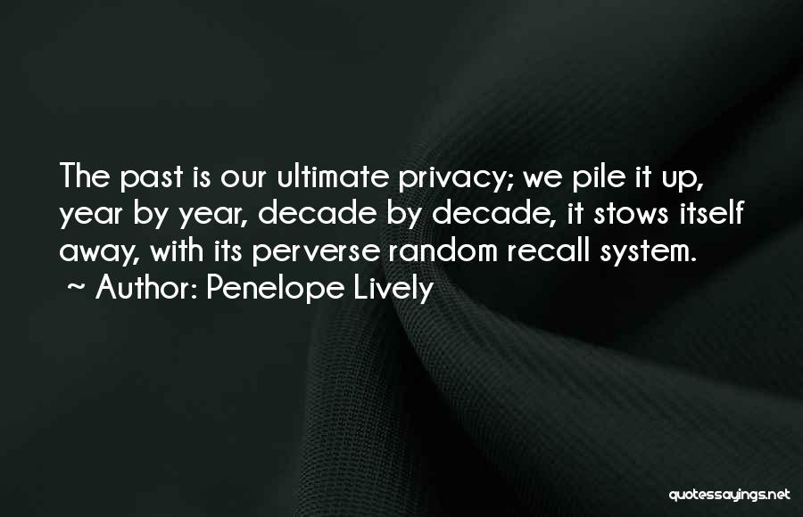 Penelope Lively Quotes: The Past Is Our Ultimate Privacy; We Pile It Up, Year By Year, Decade By Decade, It Stows Itself Away,