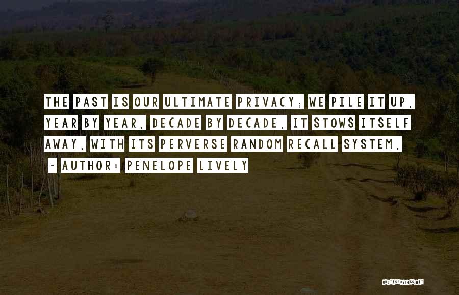 Penelope Lively Quotes: The Past Is Our Ultimate Privacy; We Pile It Up, Year By Year, Decade By Decade, It Stows Itself Away,