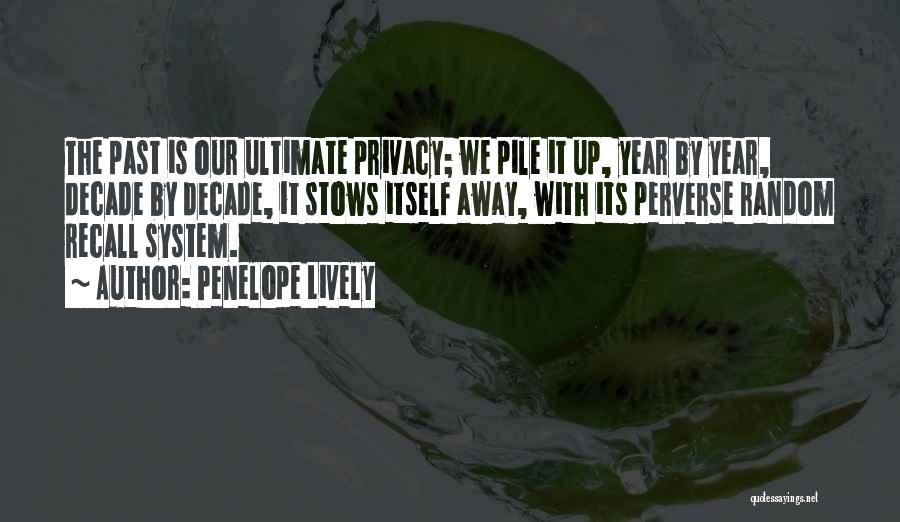 Penelope Lively Quotes: The Past Is Our Ultimate Privacy; We Pile It Up, Year By Year, Decade By Decade, It Stows Itself Away,