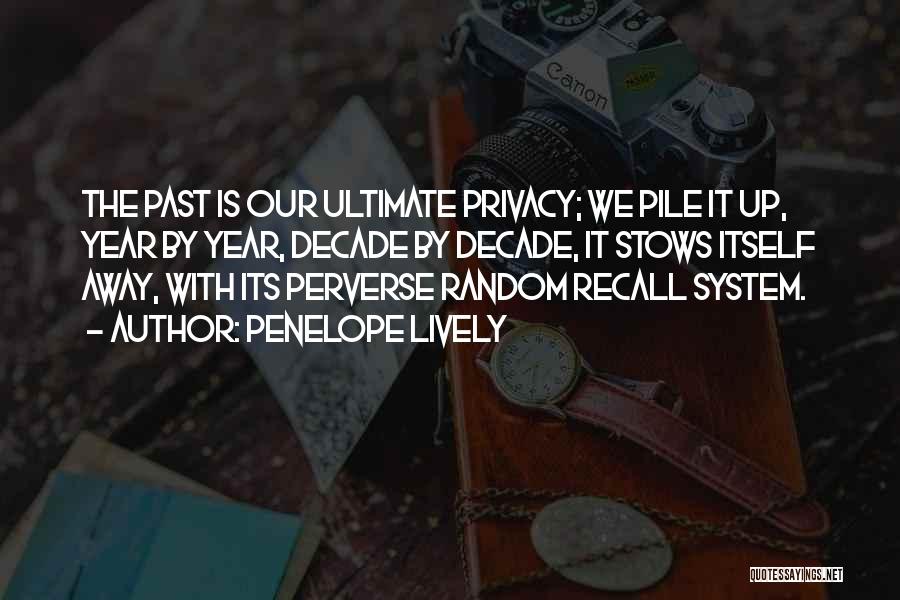 Penelope Lively Quotes: The Past Is Our Ultimate Privacy; We Pile It Up, Year By Year, Decade By Decade, It Stows Itself Away,