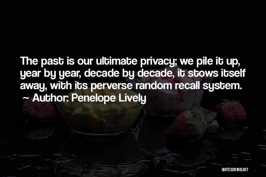Penelope Lively Quotes: The Past Is Our Ultimate Privacy; We Pile It Up, Year By Year, Decade By Decade, It Stows Itself Away,