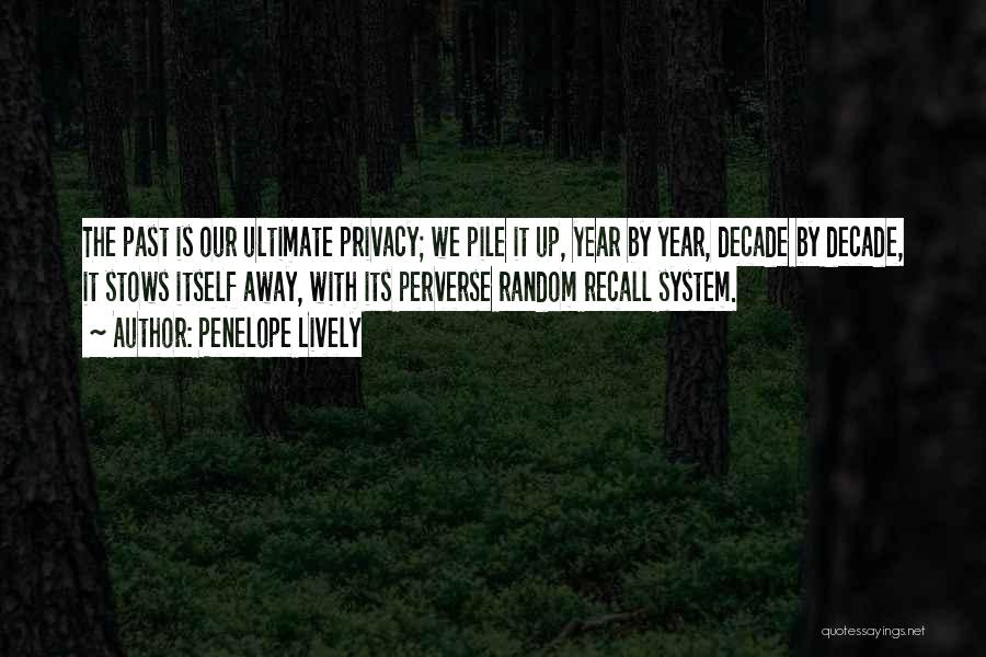 Penelope Lively Quotes: The Past Is Our Ultimate Privacy; We Pile It Up, Year By Year, Decade By Decade, It Stows Itself Away,