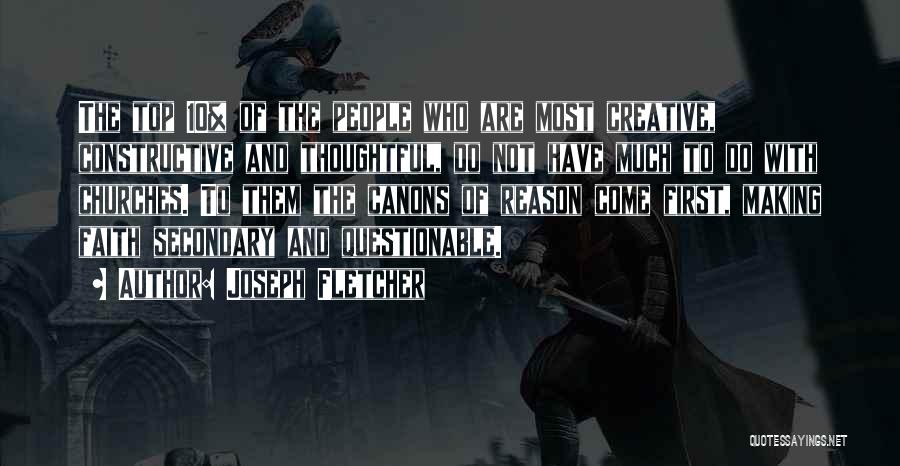 Joseph Fletcher Quotes: The Top 10% Of The People Who Are Most Creative, Constructive And Thoughtful, Do Not Have Much To Do With