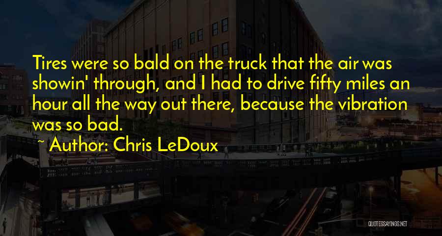 Chris LeDoux Quotes: Tires Were So Bald On The Truck That The Air Was Showin' Through, And I Had To Drive Fifty Miles