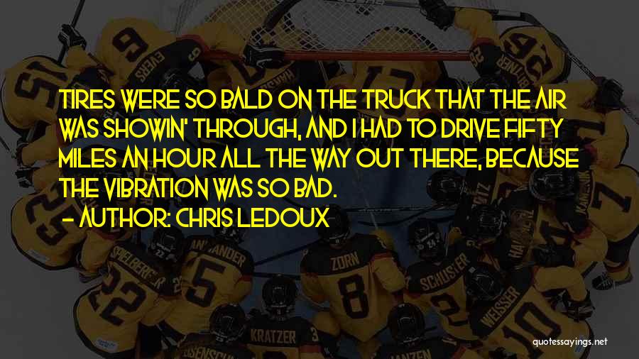 Chris LeDoux Quotes: Tires Were So Bald On The Truck That The Air Was Showin' Through, And I Had To Drive Fifty Miles