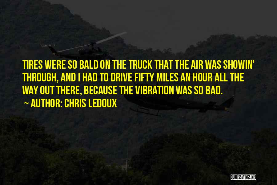 Chris LeDoux Quotes: Tires Were So Bald On The Truck That The Air Was Showin' Through, And I Had To Drive Fifty Miles