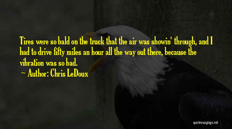 Chris LeDoux Quotes: Tires Were So Bald On The Truck That The Air Was Showin' Through, And I Had To Drive Fifty Miles