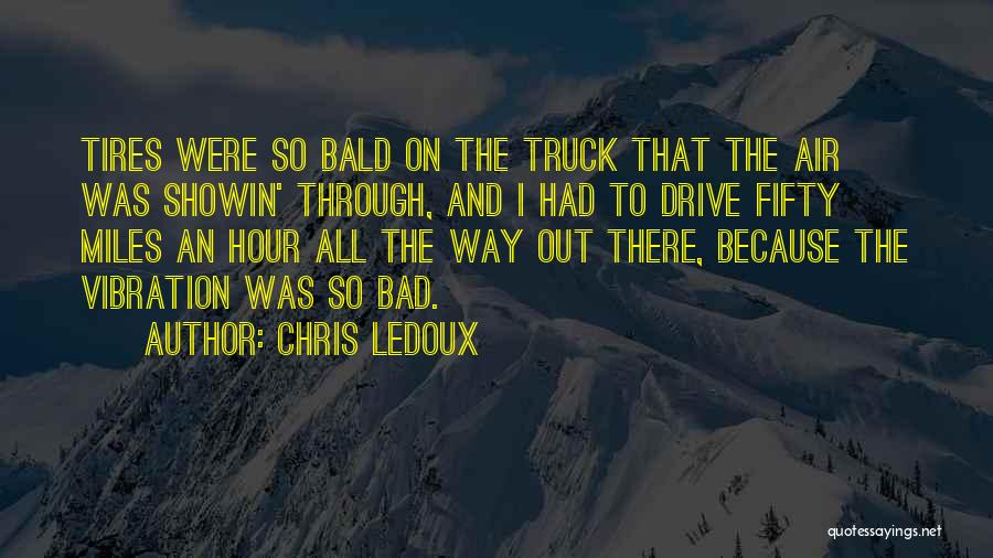 Chris LeDoux Quotes: Tires Were So Bald On The Truck That The Air Was Showin' Through, And I Had To Drive Fifty Miles