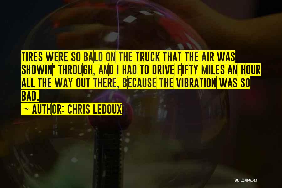 Chris LeDoux Quotes: Tires Were So Bald On The Truck That The Air Was Showin' Through, And I Had To Drive Fifty Miles