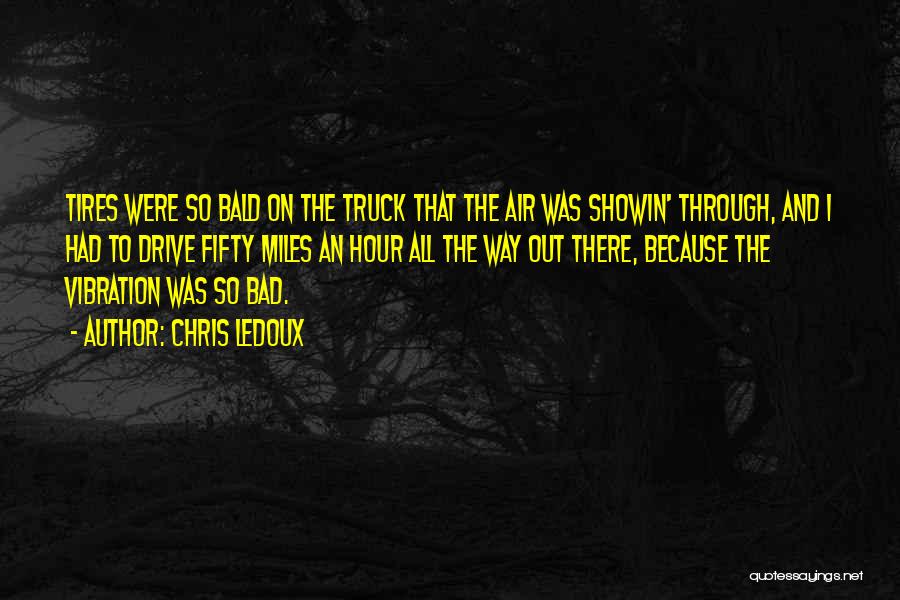 Chris LeDoux Quotes: Tires Were So Bald On The Truck That The Air Was Showin' Through, And I Had To Drive Fifty Miles