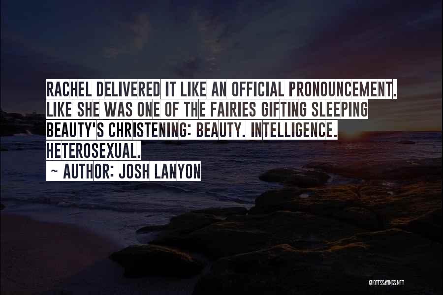 Josh Lanyon Quotes: Rachel Delivered It Like An Official Pronouncement. Like She Was One Of The Fairies Gifting Sleeping Beauty's Christening: Beauty. Intelligence.