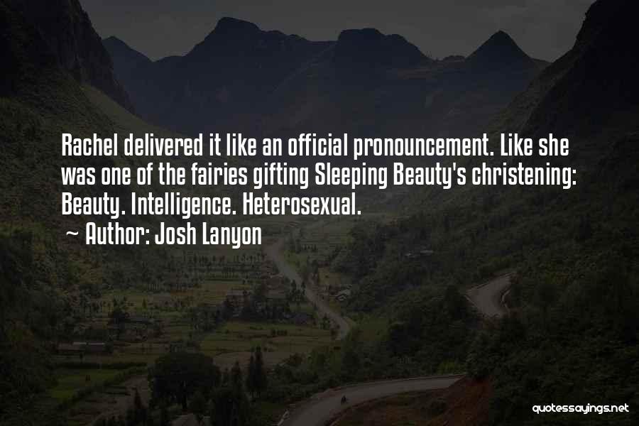 Josh Lanyon Quotes: Rachel Delivered It Like An Official Pronouncement. Like She Was One Of The Fairies Gifting Sleeping Beauty's Christening: Beauty. Intelligence.