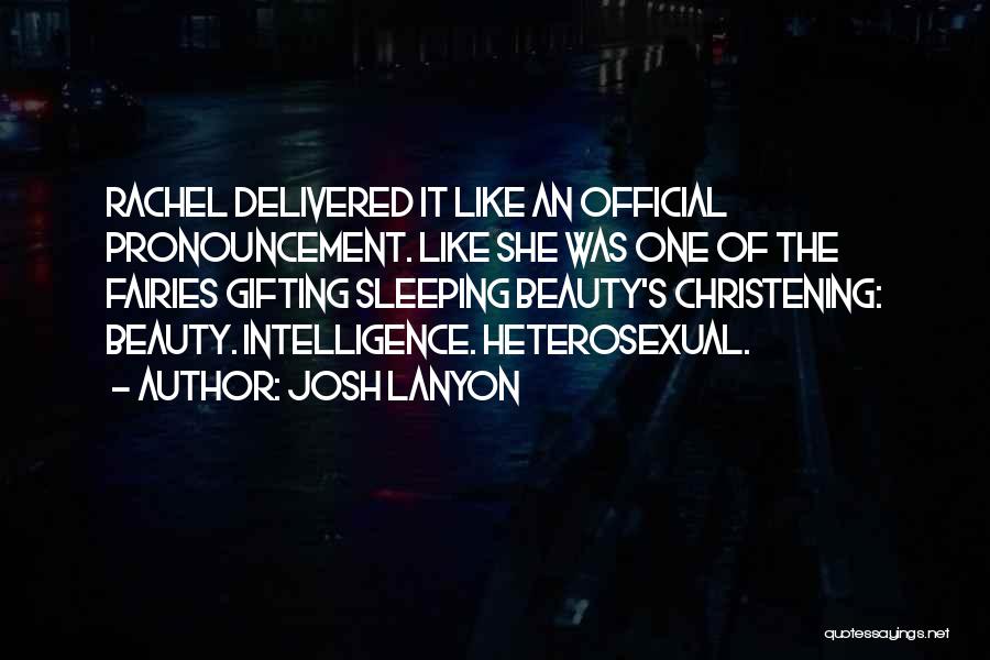 Josh Lanyon Quotes: Rachel Delivered It Like An Official Pronouncement. Like She Was One Of The Fairies Gifting Sleeping Beauty's Christening: Beauty. Intelligence.