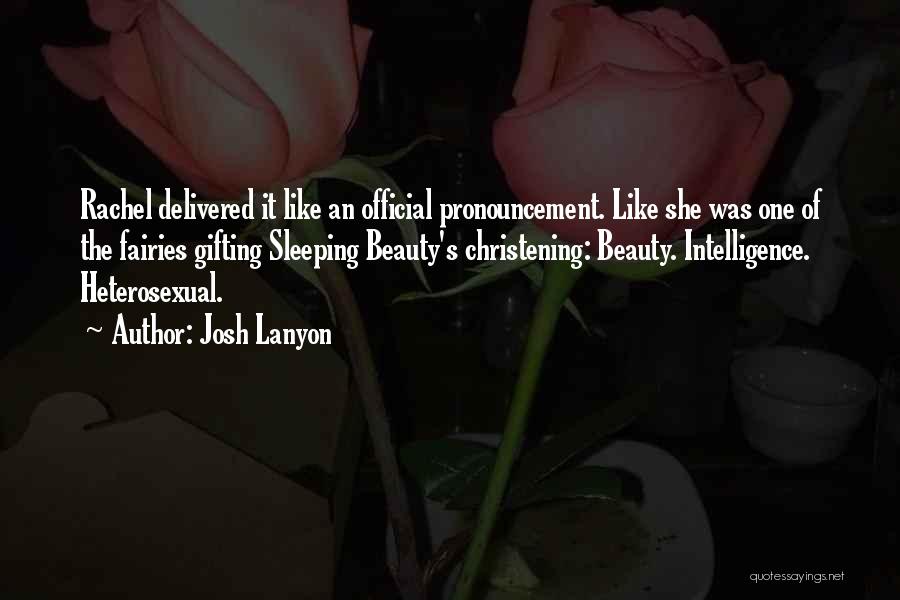 Josh Lanyon Quotes: Rachel Delivered It Like An Official Pronouncement. Like She Was One Of The Fairies Gifting Sleeping Beauty's Christening: Beauty. Intelligence.