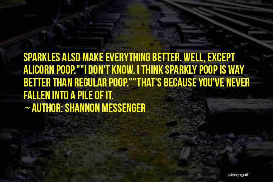 Shannon Messenger Quotes: Sparkles Also Make Everything Better. Well, Except Alicorn Poop.i Don't Know. I Think Sparkly Poop Is Way Better Than Regular