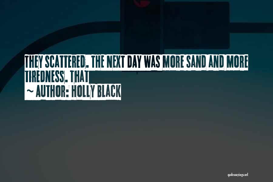 Holly Black Quotes: They Scattered. The Next Day Was More Sand And More Tiredness. That