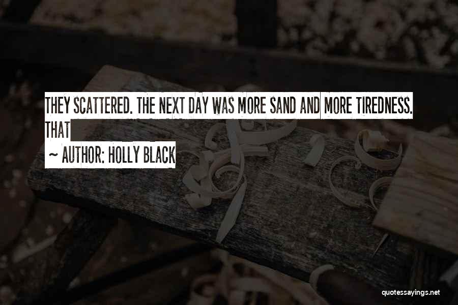 Holly Black Quotes: They Scattered. The Next Day Was More Sand And More Tiredness. That