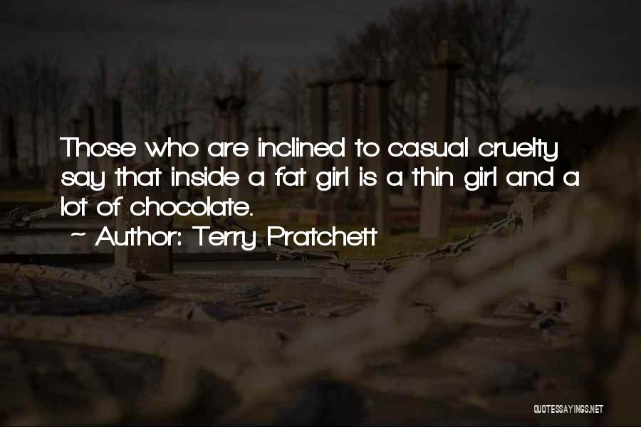 Terry Pratchett Quotes: Those Who Are Inclined To Casual Cruelty Say That Inside A Fat Girl Is A Thin Girl And A Lot