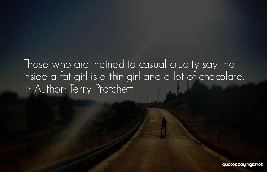 Terry Pratchett Quotes: Those Who Are Inclined To Casual Cruelty Say That Inside A Fat Girl Is A Thin Girl And A Lot