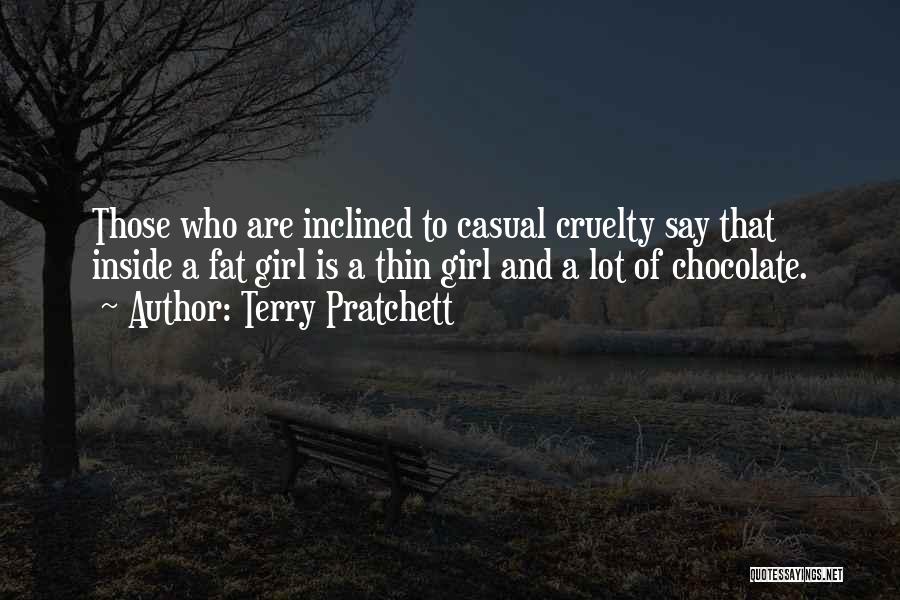 Terry Pratchett Quotes: Those Who Are Inclined To Casual Cruelty Say That Inside A Fat Girl Is A Thin Girl And A Lot
