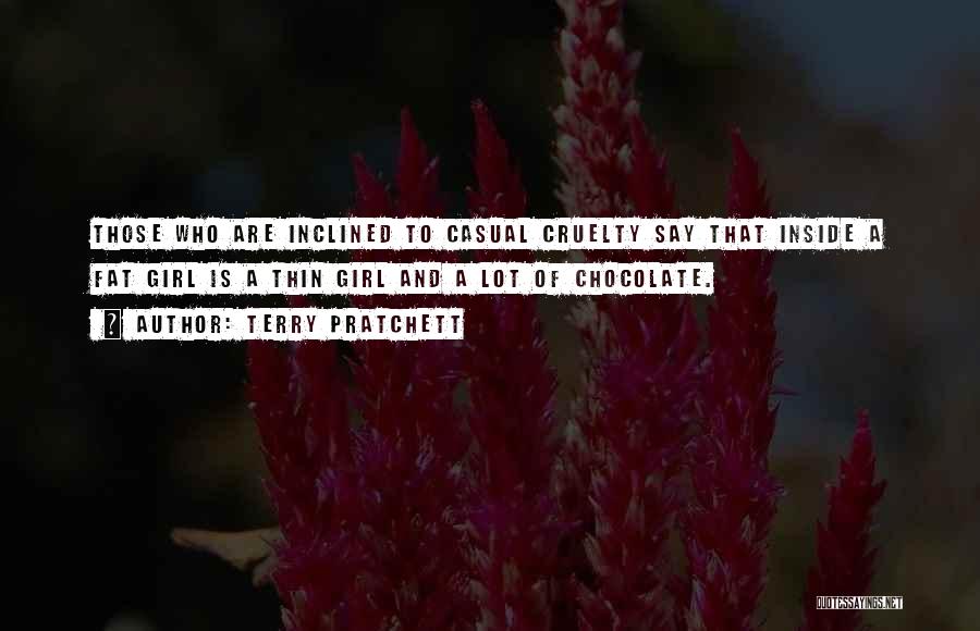 Terry Pratchett Quotes: Those Who Are Inclined To Casual Cruelty Say That Inside A Fat Girl Is A Thin Girl And A Lot