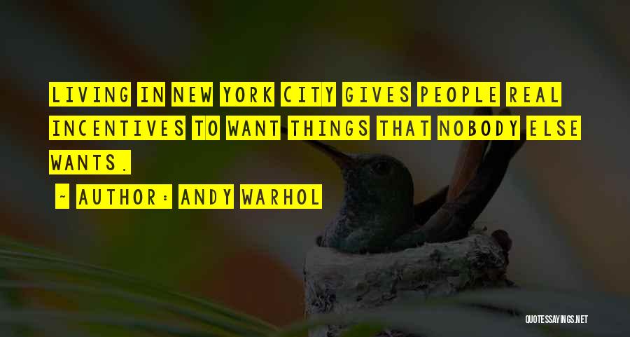 Andy Warhol Quotes: Living In New York City Gives People Real Incentives To Want Things That Nobody Else Wants.