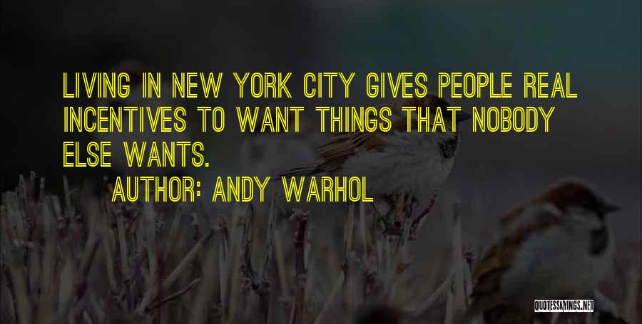 Andy Warhol Quotes: Living In New York City Gives People Real Incentives To Want Things That Nobody Else Wants.
