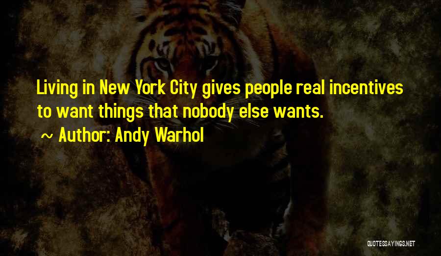 Andy Warhol Quotes: Living In New York City Gives People Real Incentives To Want Things That Nobody Else Wants.