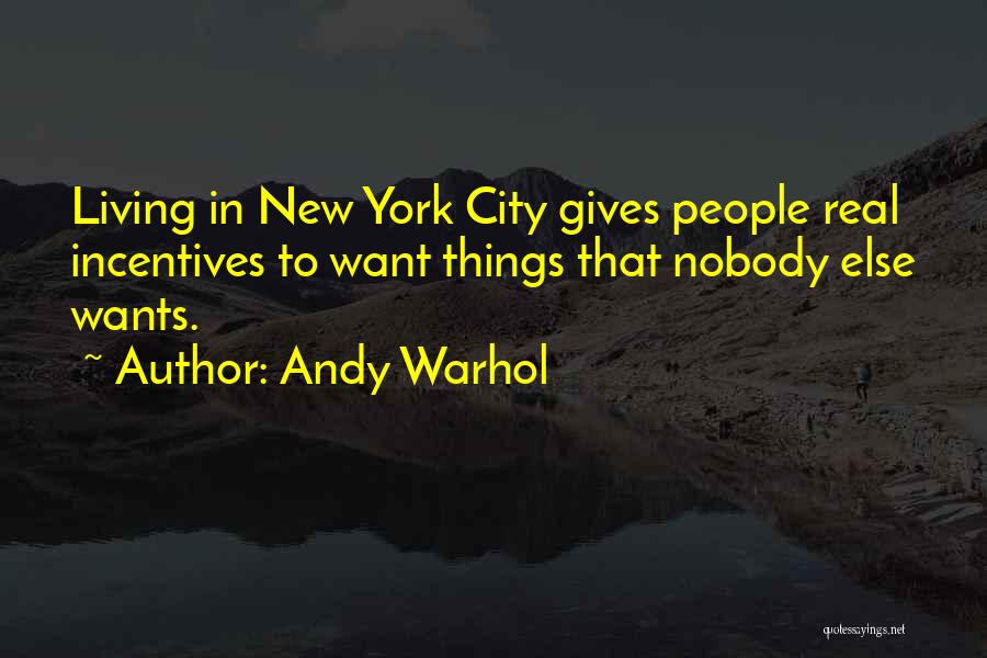 Andy Warhol Quotes: Living In New York City Gives People Real Incentives To Want Things That Nobody Else Wants.