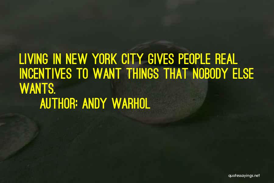 Andy Warhol Quotes: Living In New York City Gives People Real Incentives To Want Things That Nobody Else Wants.