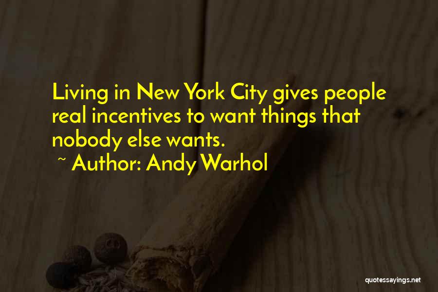Andy Warhol Quotes: Living In New York City Gives People Real Incentives To Want Things That Nobody Else Wants.