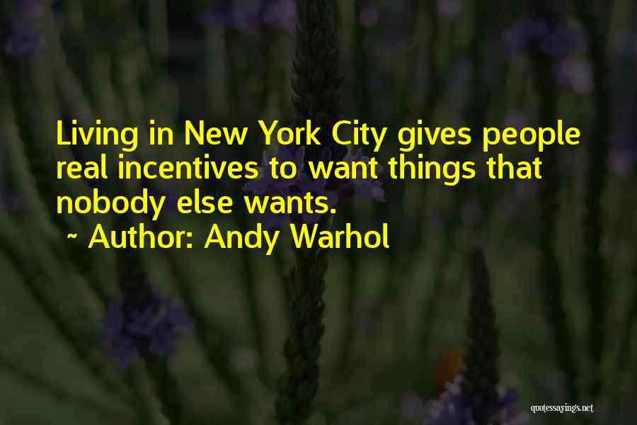 Andy Warhol Quotes: Living In New York City Gives People Real Incentives To Want Things That Nobody Else Wants.