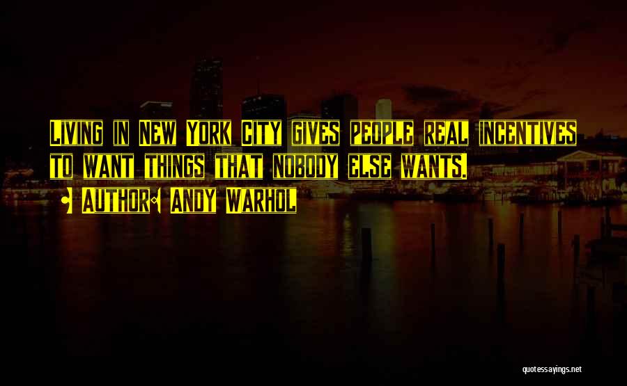 Andy Warhol Quotes: Living In New York City Gives People Real Incentives To Want Things That Nobody Else Wants.