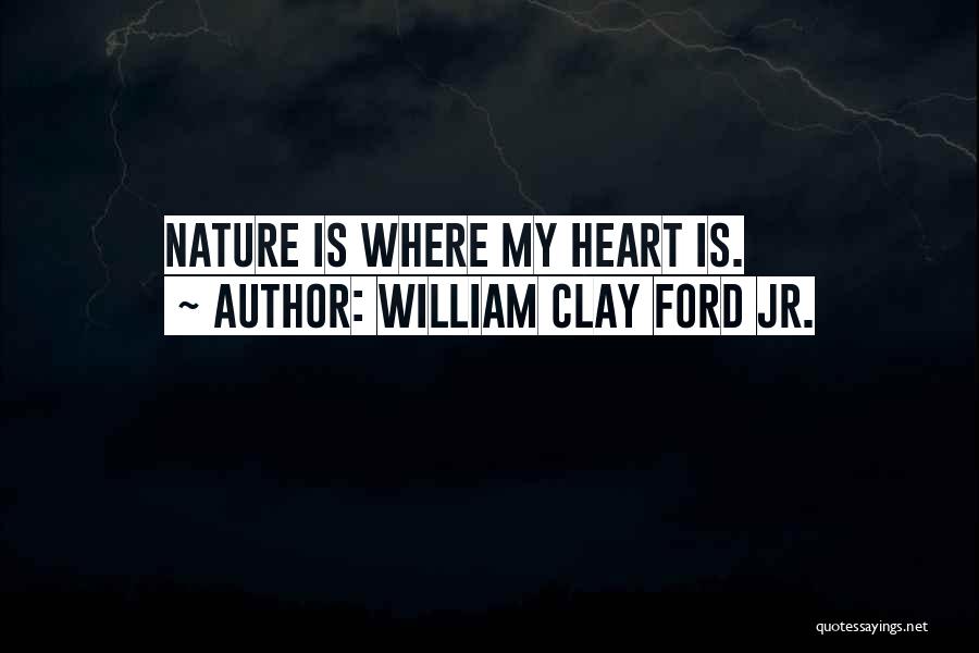 William Clay Ford Jr. Quotes: Nature Is Where My Heart Is.