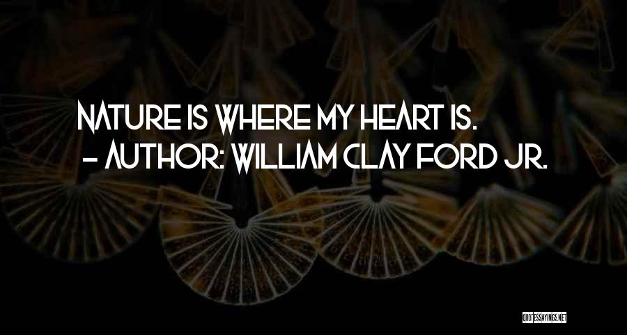 William Clay Ford Jr. Quotes: Nature Is Where My Heart Is.