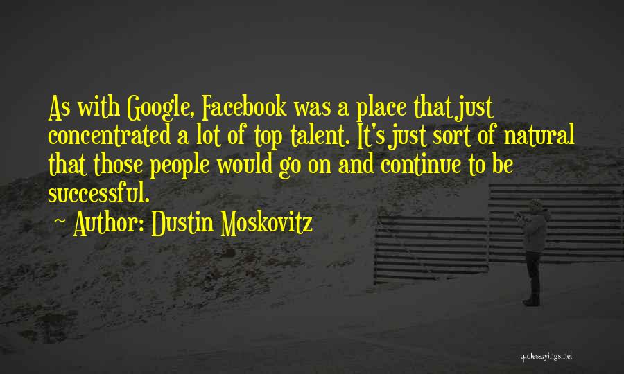 Dustin Moskovitz Quotes: As With Google, Facebook Was A Place That Just Concentrated A Lot Of Top Talent. It's Just Sort Of Natural