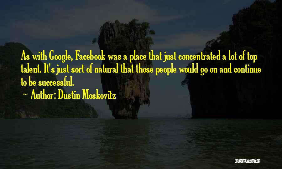 Dustin Moskovitz Quotes: As With Google, Facebook Was A Place That Just Concentrated A Lot Of Top Talent. It's Just Sort Of Natural