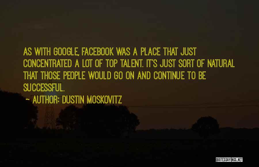 Dustin Moskovitz Quotes: As With Google, Facebook Was A Place That Just Concentrated A Lot Of Top Talent. It's Just Sort Of Natural