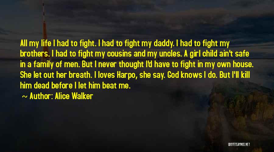 Alice Walker Quotes: All My Life I Had To Fight. I Had To Fight My Daddy. I Had To Fight My Brothers. I