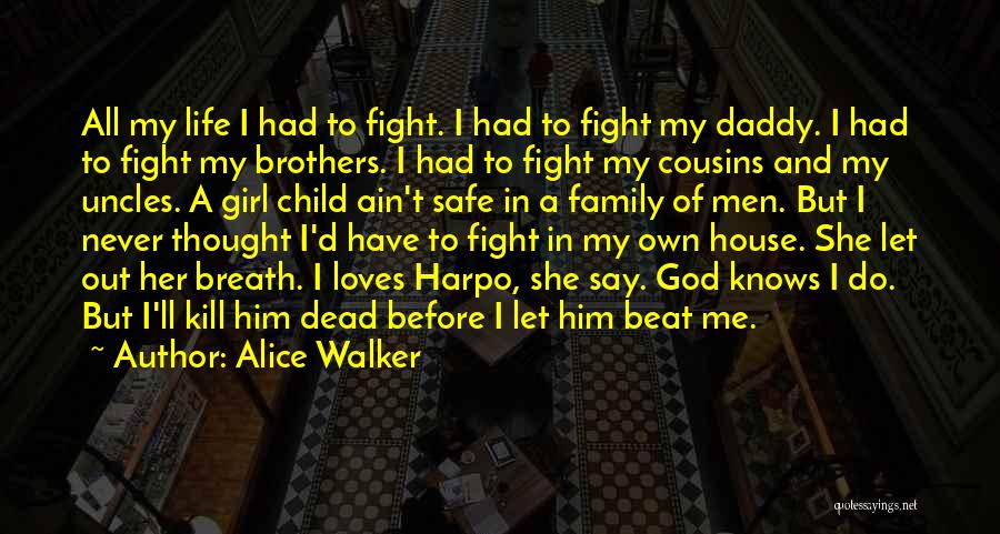 Alice Walker Quotes: All My Life I Had To Fight. I Had To Fight My Daddy. I Had To Fight My Brothers. I