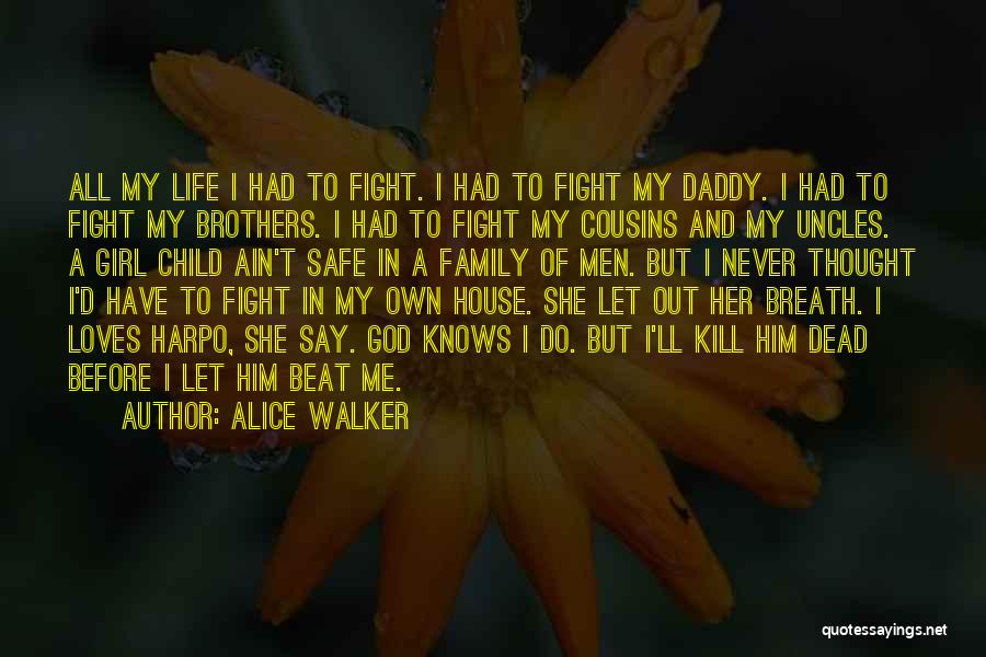 Alice Walker Quotes: All My Life I Had To Fight. I Had To Fight My Daddy. I Had To Fight My Brothers. I