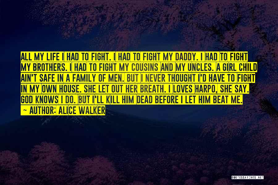 Alice Walker Quotes: All My Life I Had To Fight. I Had To Fight My Daddy. I Had To Fight My Brothers. I