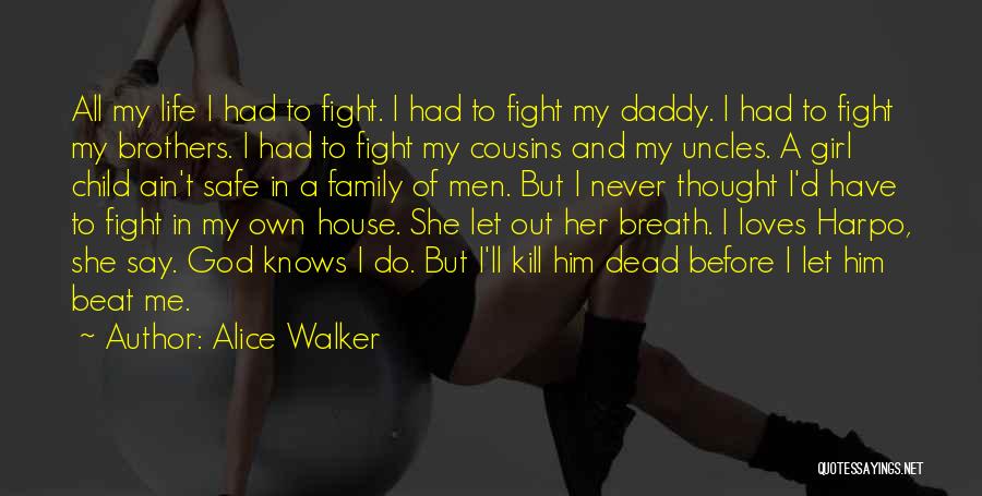 Alice Walker Quotes: All My Life I Had To Fight. I Had To Fight My Daddy. I Had To Fight My Brothers. I