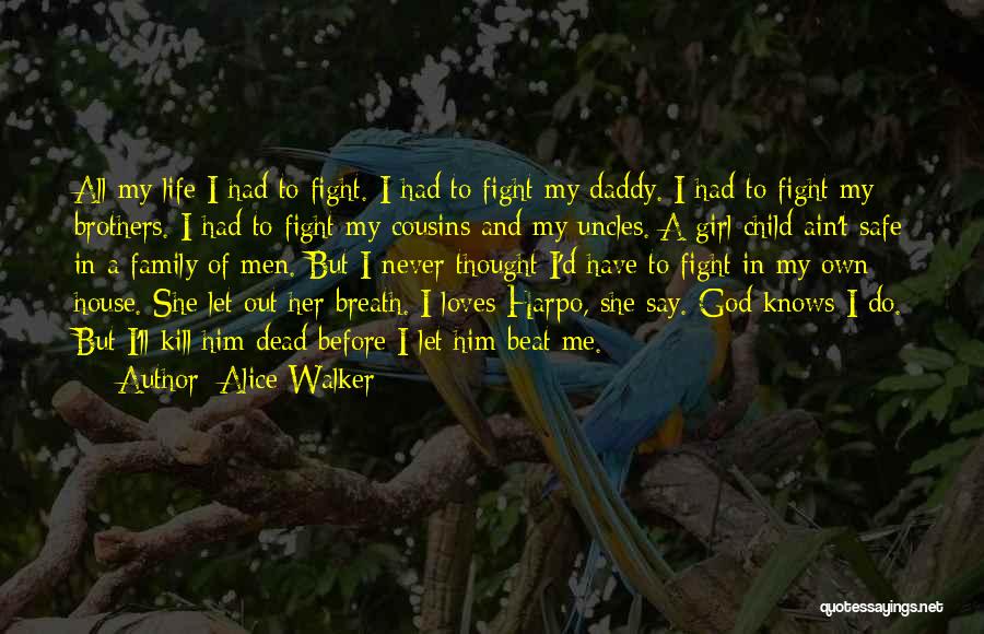 Alice Walker Quotes: All My Life I Had To Fight. I Had To Fight My Daddy. I Had To Fight My Brothers. I