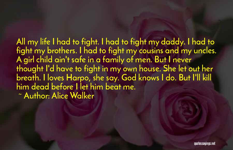 Alice Walker Quotes: All My Life I Had To Fight. I Had To Fight My Daddy. I Had To Fight My Brothers. I