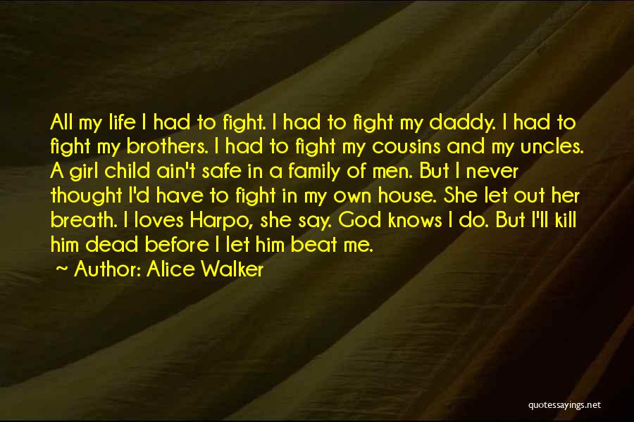 Alice Walker Quotes: All My Life I Had To Fight. I Had To Fight My Daddy. I Had To Fight My Brothers. I