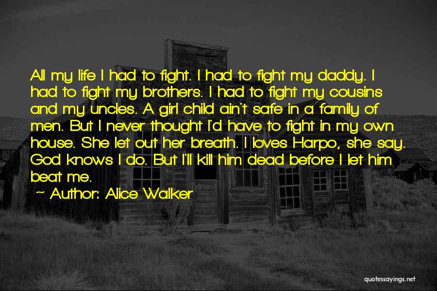 Alice Walker Quotes: All My Life I Had To Fight. I Had To Fight My Daddy. I Had To Fight My Brothers. I