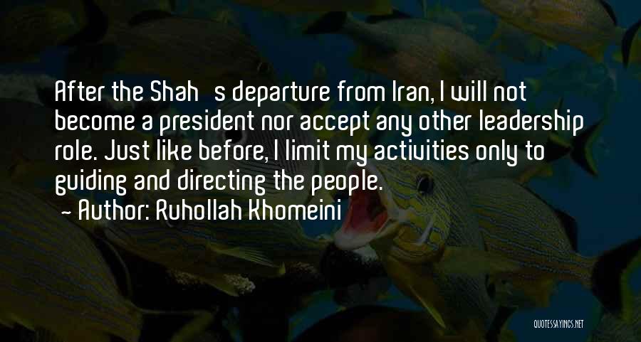 Ruhollah Khomeini Quotes: After The Shah's Departure From Iran, I Will Not Become A President Nor Accept Any Other Leadership Role. Just Like