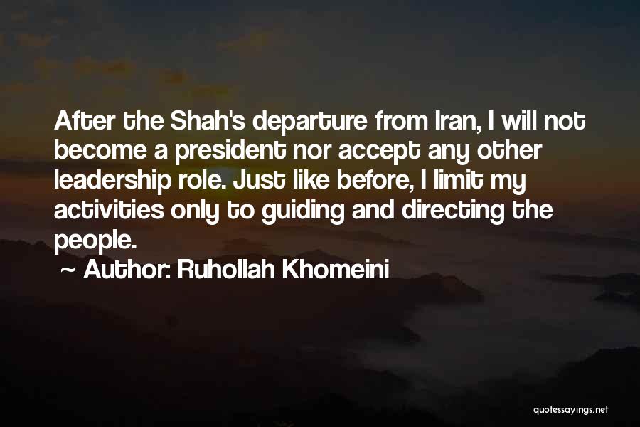 Ruhollah Khomeini Quotes: After The Shah's Departure From Iran, I Will Not Become A President Nor Accept Any Other Leadership Role. Just Like