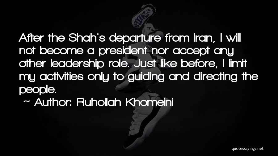 Ruhollah Khomeini Quotes: After The Shah's Departure From Iran, I Will Not Become A President Nor Accept Any Other Leadership Role. Just Like